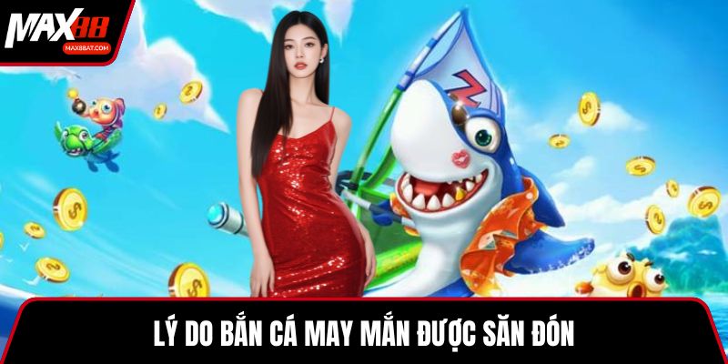 Lý do bắn cá may mắn được săn đón