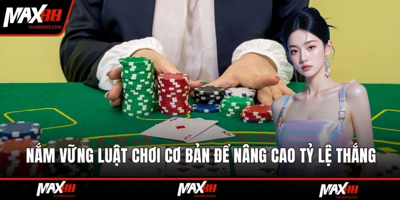 Nắm vững luật chơi cơ bản để nâng cao tỷ lệ thắng hiệu quả nhất
