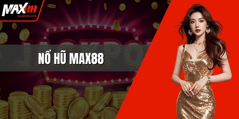 Nổ Hũ MAX88 – Trải Nghiệm Giải Trí Chuẩn Trên Nền Tảng Uy Tín