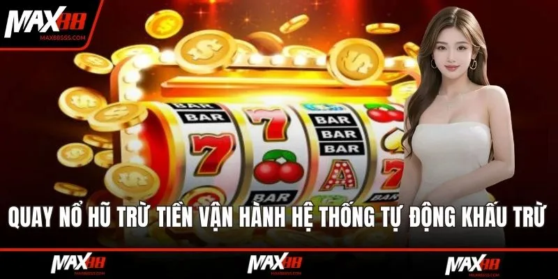 Quay nổ hũ trừ tiền vận hành dựa vào việc hệ thống tự động khấu trừ 