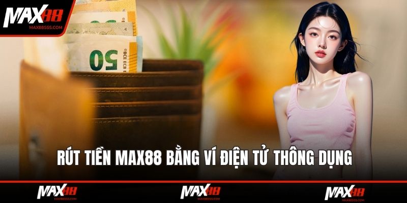 Rút tiền MAX88 bằng ví điện tử thông dụng