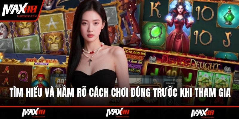 Tìm hiểu kỹ và nắm rõ cách chơi đúng trước khi tham gia