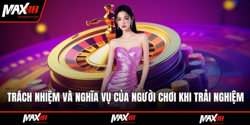 Trách nhiệm và nghĩa vụ của người chơi khi trải nghiệm